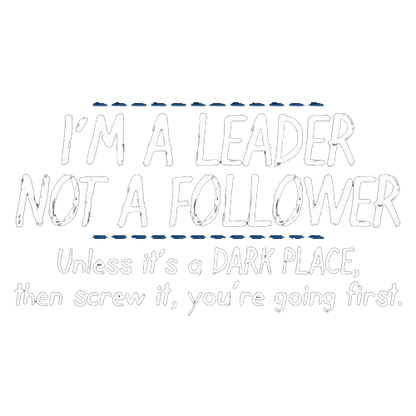 Funny T-Shirts design "I'm A Leader Not A Follower Unless It's A Dark Place Then Screw It You're Going"