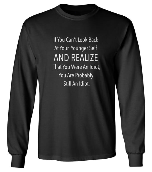 Funny T-Shirts design "If You Can't Look Back At Your Younger Self And Realize That You Were An Idiot, You Are Probably Still One. T-Shirt - Long Sleeve"
