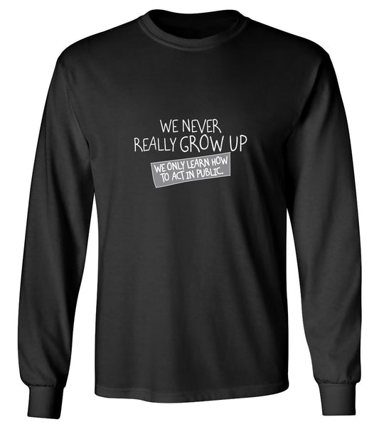 Funny T-Shirts design "We Never Really Grow Up We Only Learn How To Act In Public - Long Sleeve"
