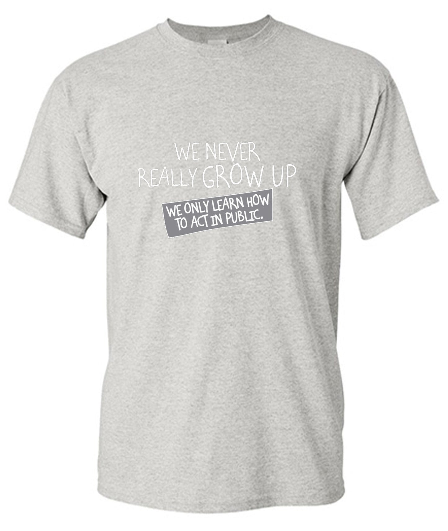Funny T-Shirts design "We Never Really Grow Up We Only Learn How To Act In Public"