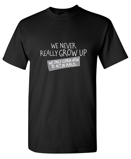 Funny T-Shirts design "We Never Really Grow Up We Only Learn How To Act In Public - Ring Spun Tee"