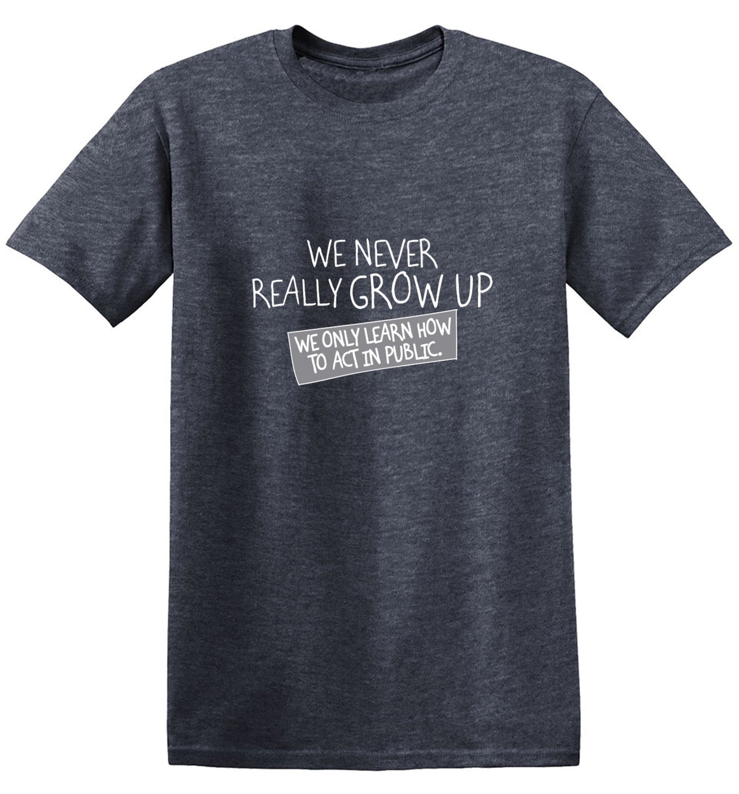 Funny T-Shirts design "We Never Really Grow Up We Only Learn How To Act In Public"