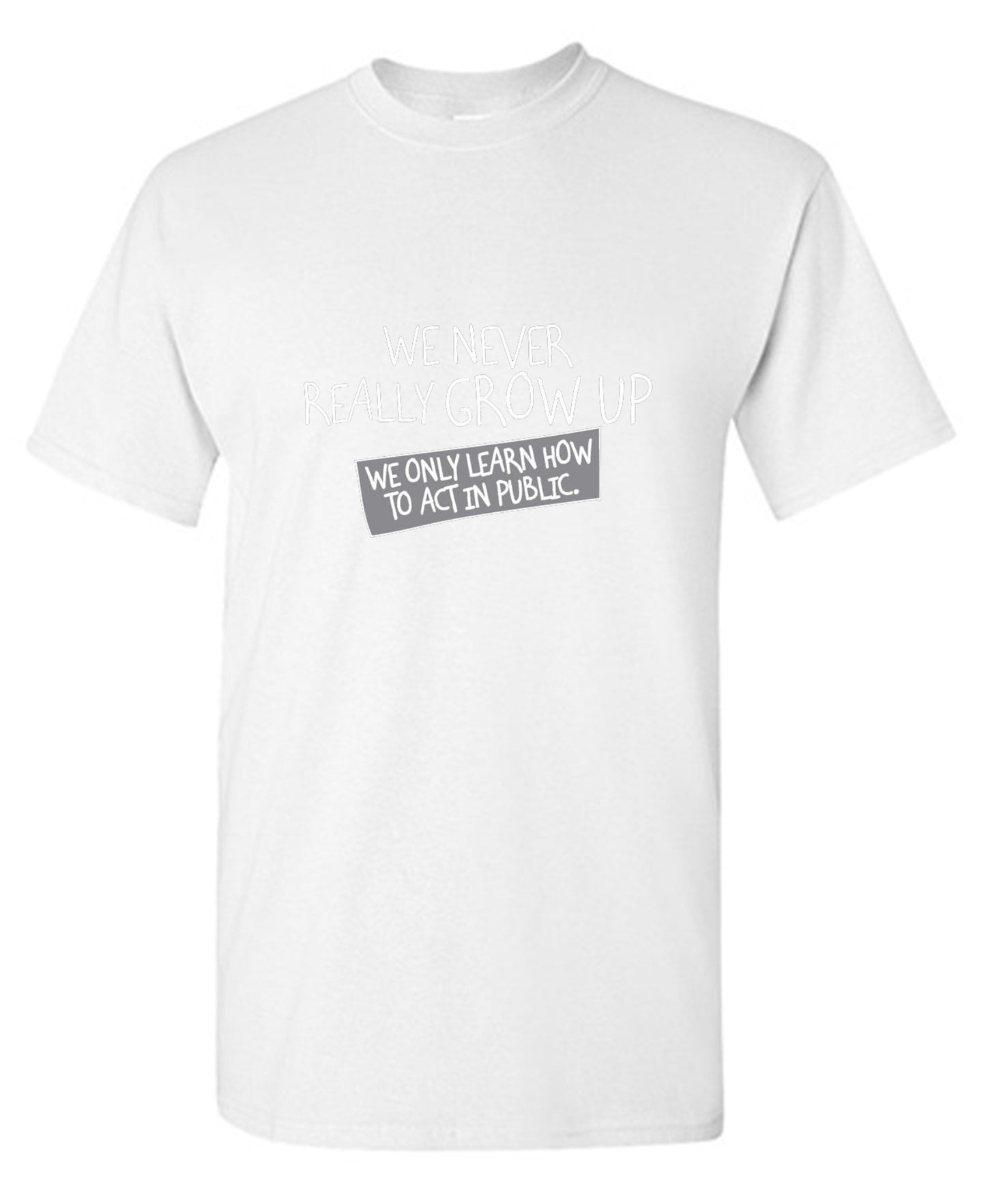 Funny T-Shirts design "We Never Really Grow Up We Only Learn How To Act In Public"