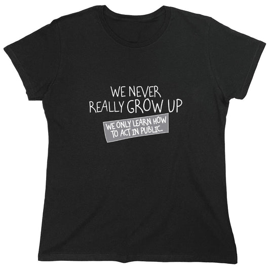 Funny T-Shirts design "We Never Really Grow Up We Only Learn How To Act In Public - Womens"