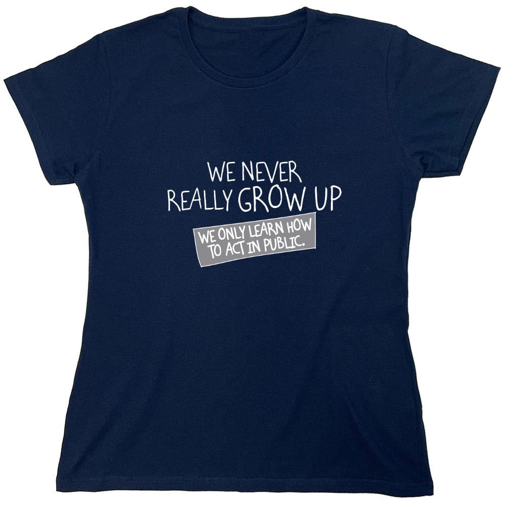 Funny T-Shirts design "We Never Really Grow Up We Only Learn How To Act In Public - Womens"