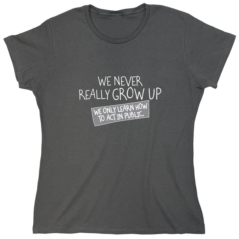 Funny T-Shirts design "We Never Really Grow Up We Only Learn How To Act In Public - Womens"