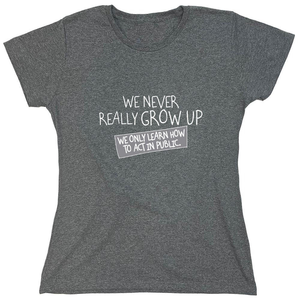 Funny T-Shirts design "We Never Really Grow Up We Only Learn How To Act In Public - Womens"