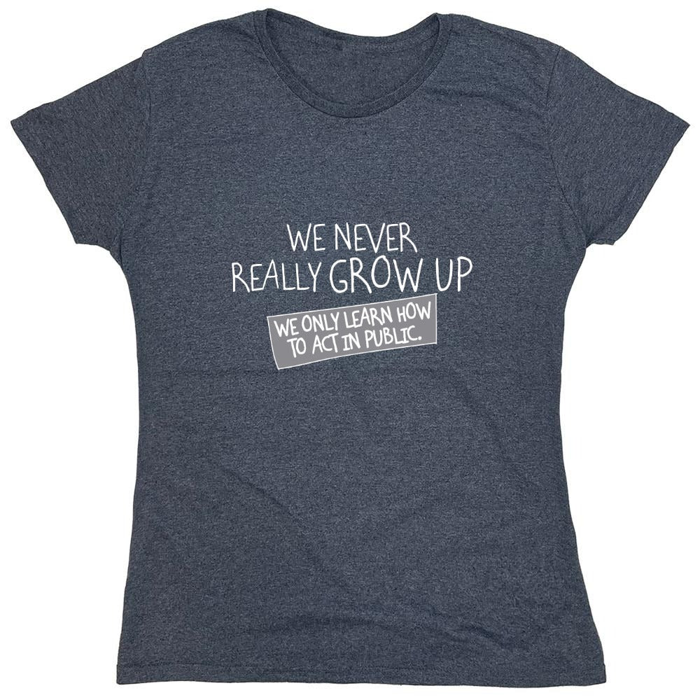 Funny T-Shirts design "We Never Really Grow Up We Only Learn How To Act In Public - Womens"