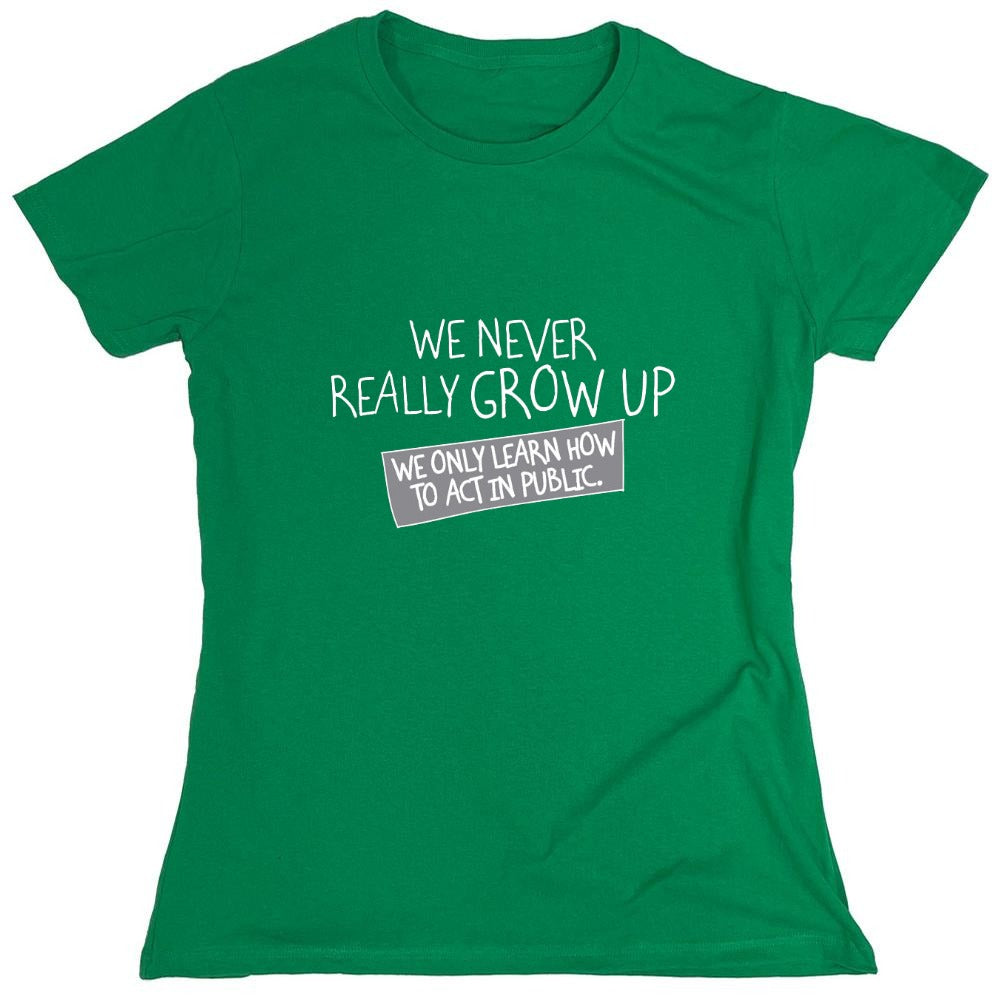 Funny T-Shirts design "We Never Really Grow Up We Only Learn How To Act In Public - Womens"