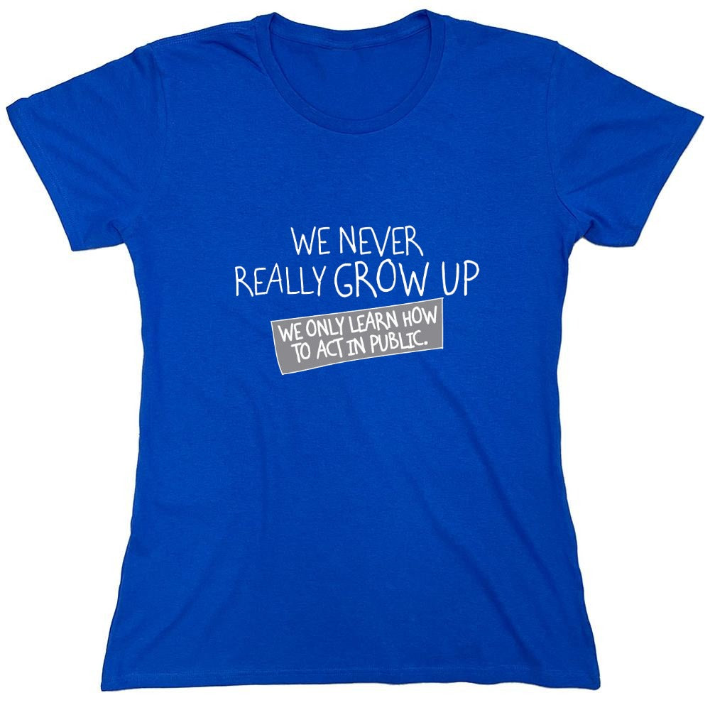 Funny T-Shirts design "We Never Really Grow Up We Only Learn How To Act In Public - Womens"