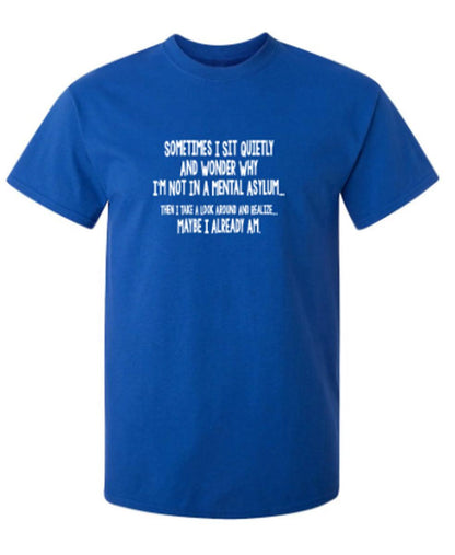 Funny T-Shirts design "Sometimes I Sit Quietly And Wonder Why I'm Not In A Mental Asylum"