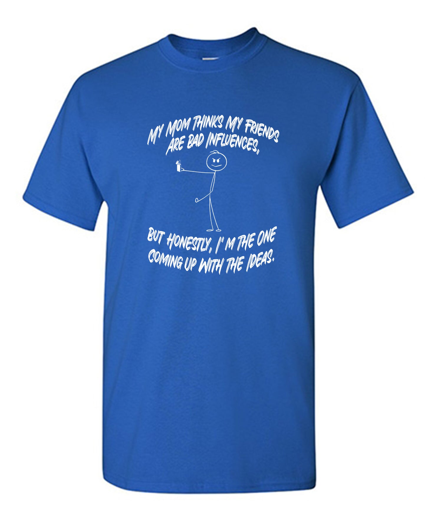 Funny T-Shirts design "My Mom Thinks My Friends Are The Bad Influences, But Honestly I'm The One Coming Up with Ideas"