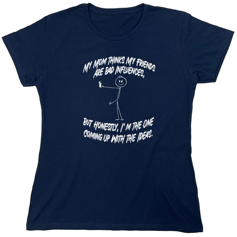 Funny T-Shirts design "My Mom Thinks My Friends Are The Bad Influences, But Honestly I'm The One Coming Up with Ideas T-Shirt - Womens"