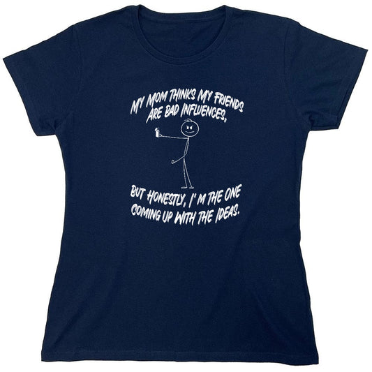 Funny T-Shirts design "My Mom Thinks My Friends Are The Bad Influences, But Honestly I'm The One Coming Up with Ideas T-Shirt - Womens"