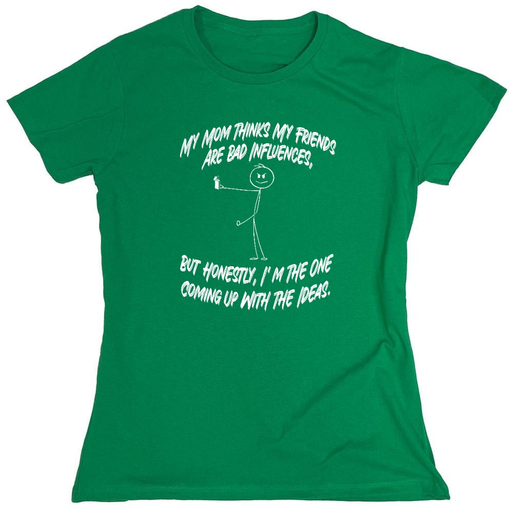 Funny T-Shirts design "My Mom Thinks My Friends Are The Bad Influences, But Honestly I'm The One Coming Up with Ideas T-Shirt - Womens"