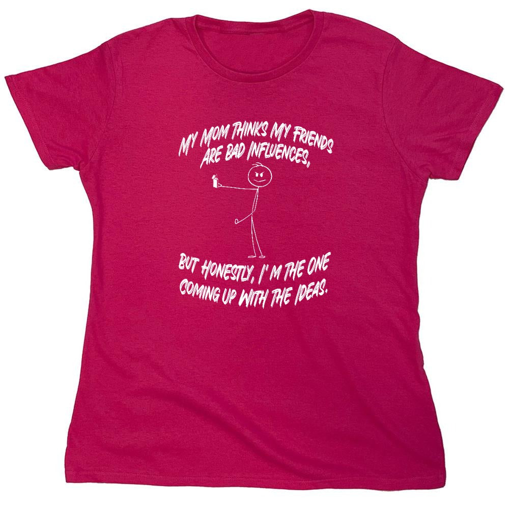 Funny T-Shirts design "My Mom Thinks My Friends Are The Bad Influences, But Honestly I'm The One Coming Up with Ideas T-Shirt - Womens"
