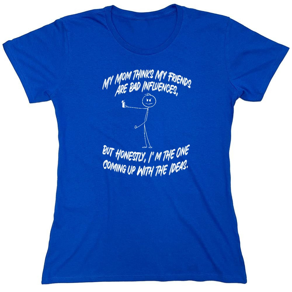 Funny T-Shirts design "My Mom Thinks My Friends Are The Bad Influences, But Honestly I'm The One Coming Up with Ideas T-Shirt - Womens"