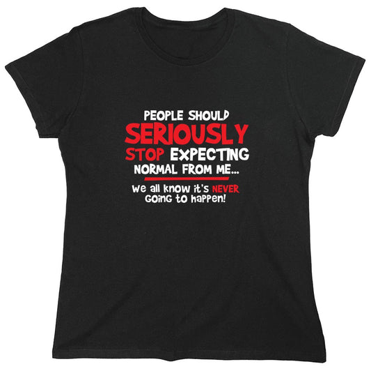 Funny T-Shirts design "People Should Seriously Stop Expecting Normal From Me We All Know It's Never... T-Shirts - Womens"