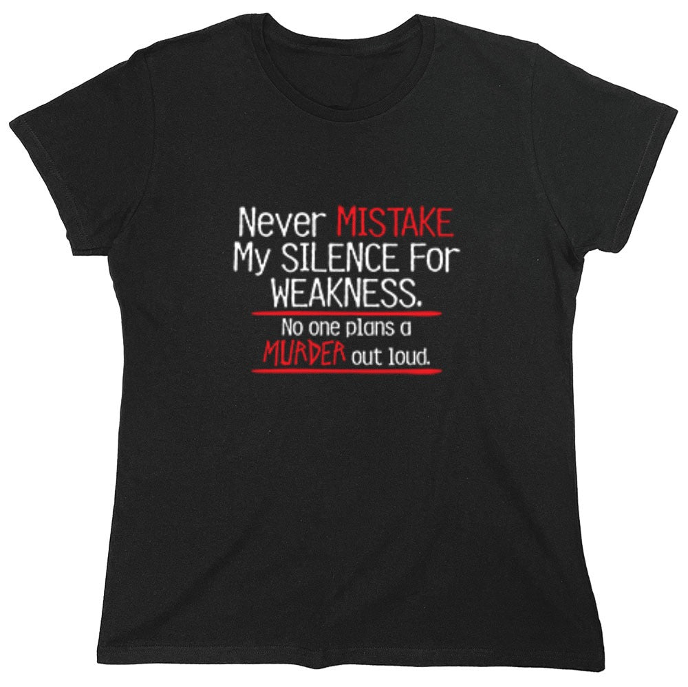Funny T-Shirts design "Never Mistake My Silence For Weakness No One Plans A Murder Out Loud - Womens"