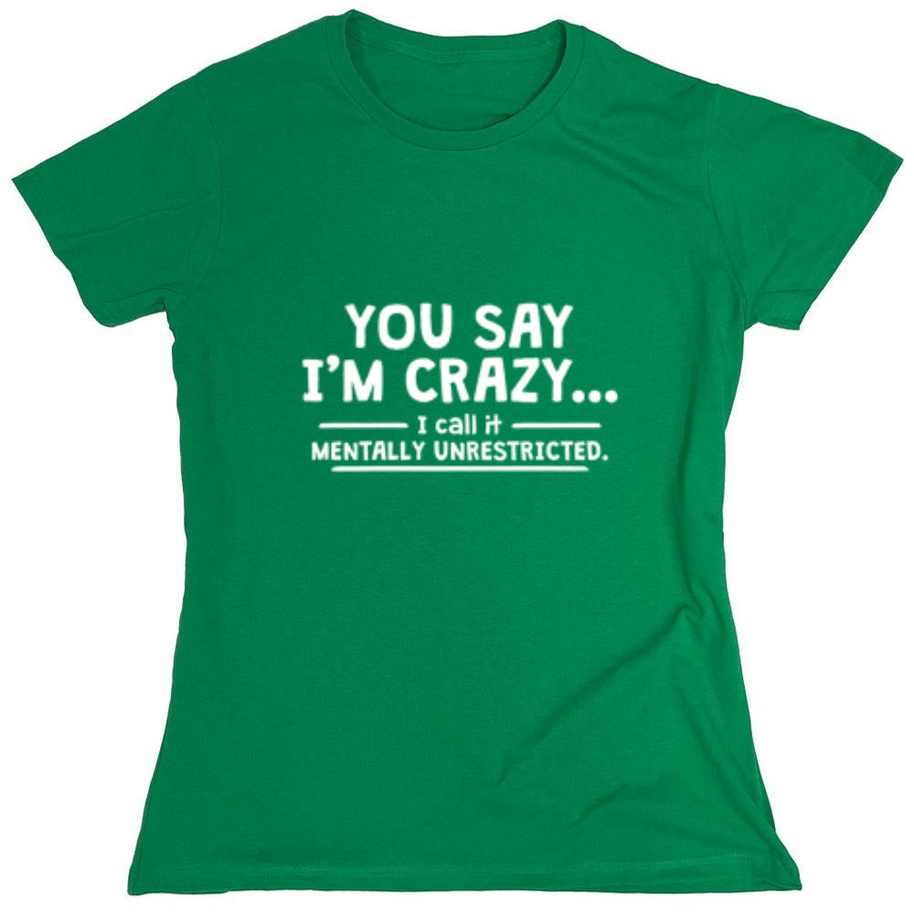 Funny T-Shirts design "You Say I'm Crazy I Call It Mentally Unrestricted T-Shirt - Womens"