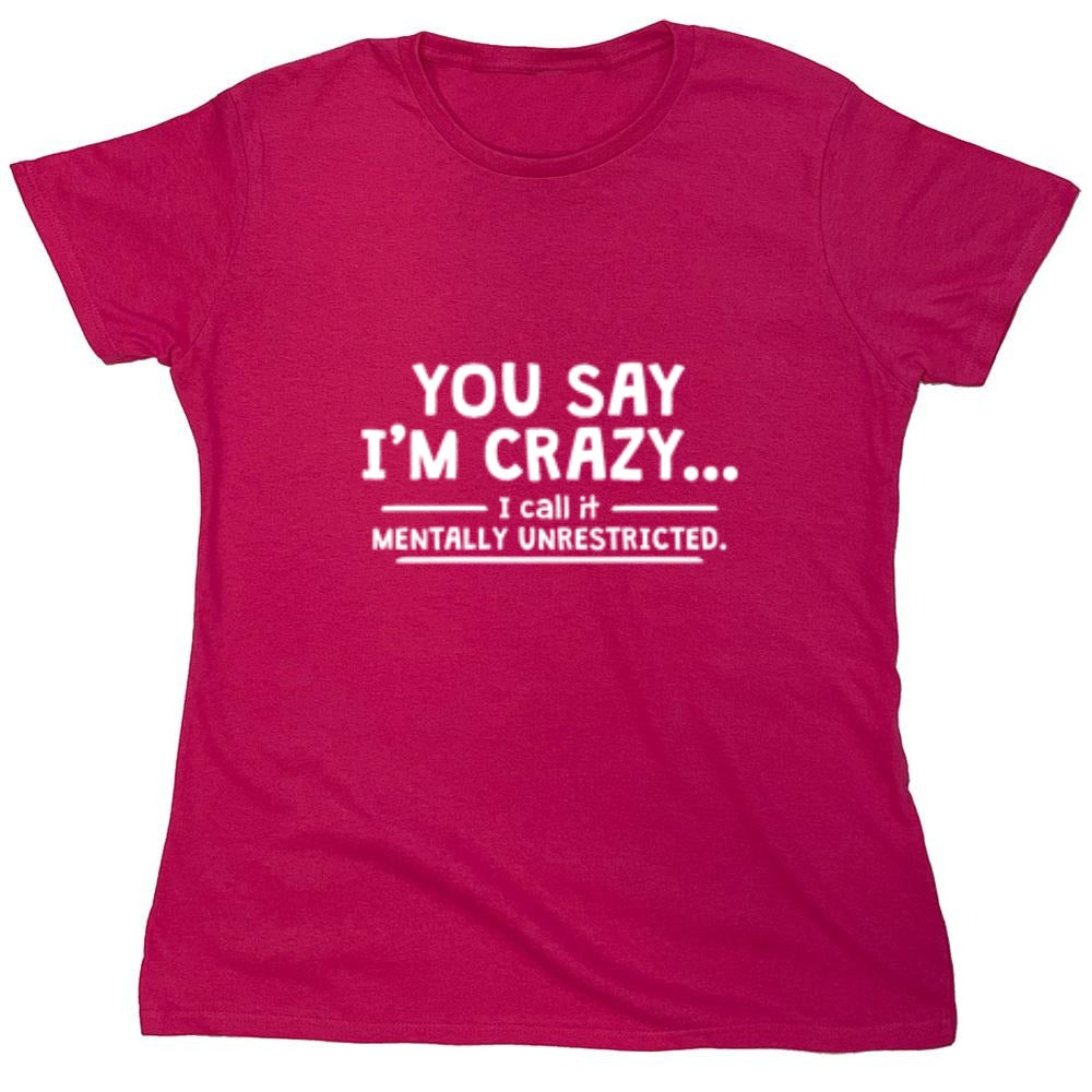 Funny T-Shirts design "You Say I'm Crazy I Call It Mentally Unrestricted T-Shirt - Womens"
