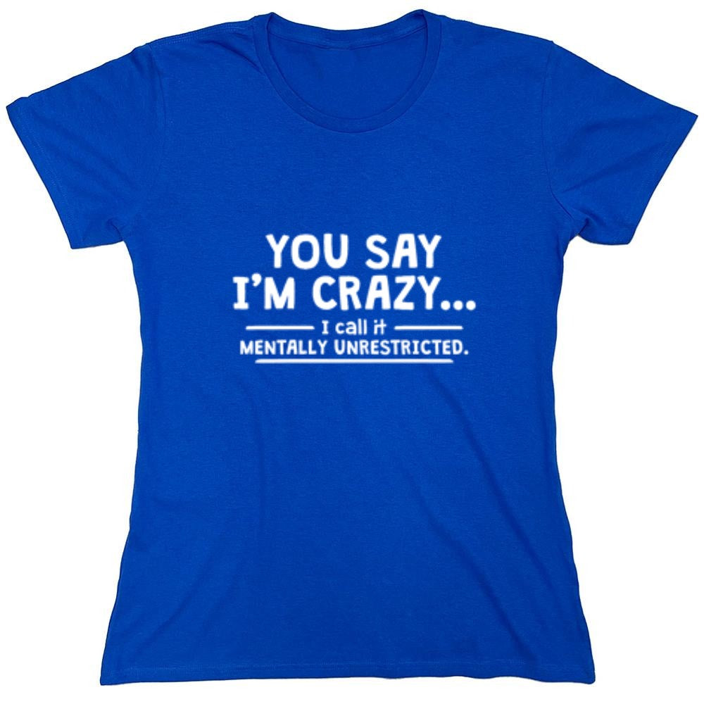 Funny T-Shirts design "You Say I'm Crazy I Call It Mentally Unrestricted T-Shirt - Womens"