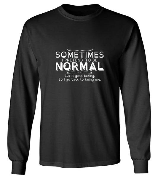 Funny T-Shirts design "Sometimes I Pretend To Be Normal, But It Gets Boring So I Go Back Being Me - Long Sleeve"