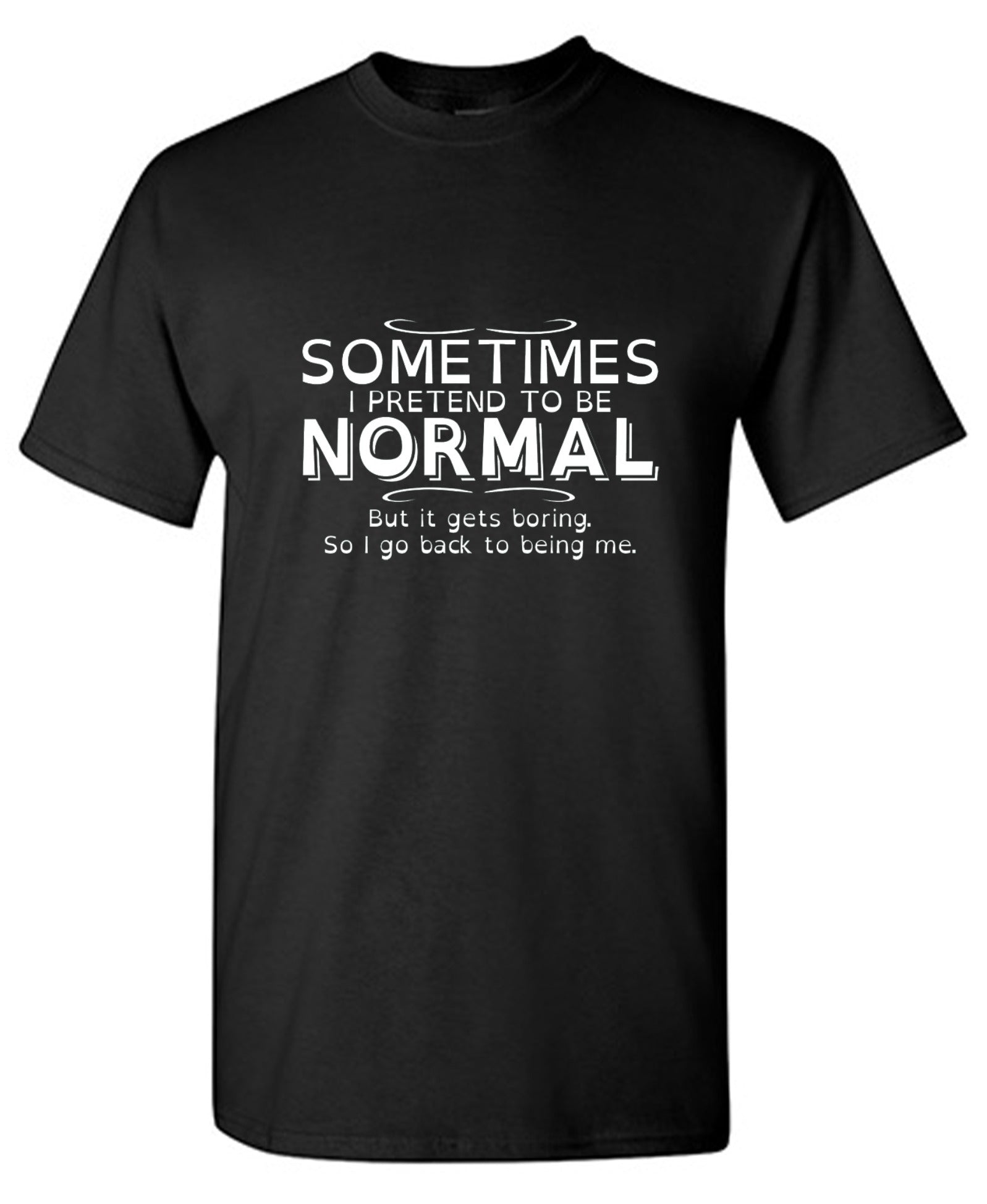 Funny T-Shirts design "Sometimes I Pretend To Be Normal, But It Gets Boring So I Go Back Being Me"