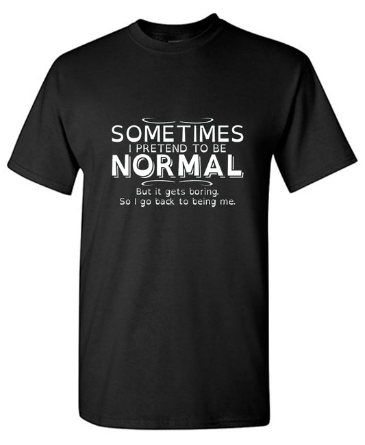 Funny T-Shirts design "Sometimes I Pretend To Be Normal, But It Gets Boring So I Go Back Being Me"