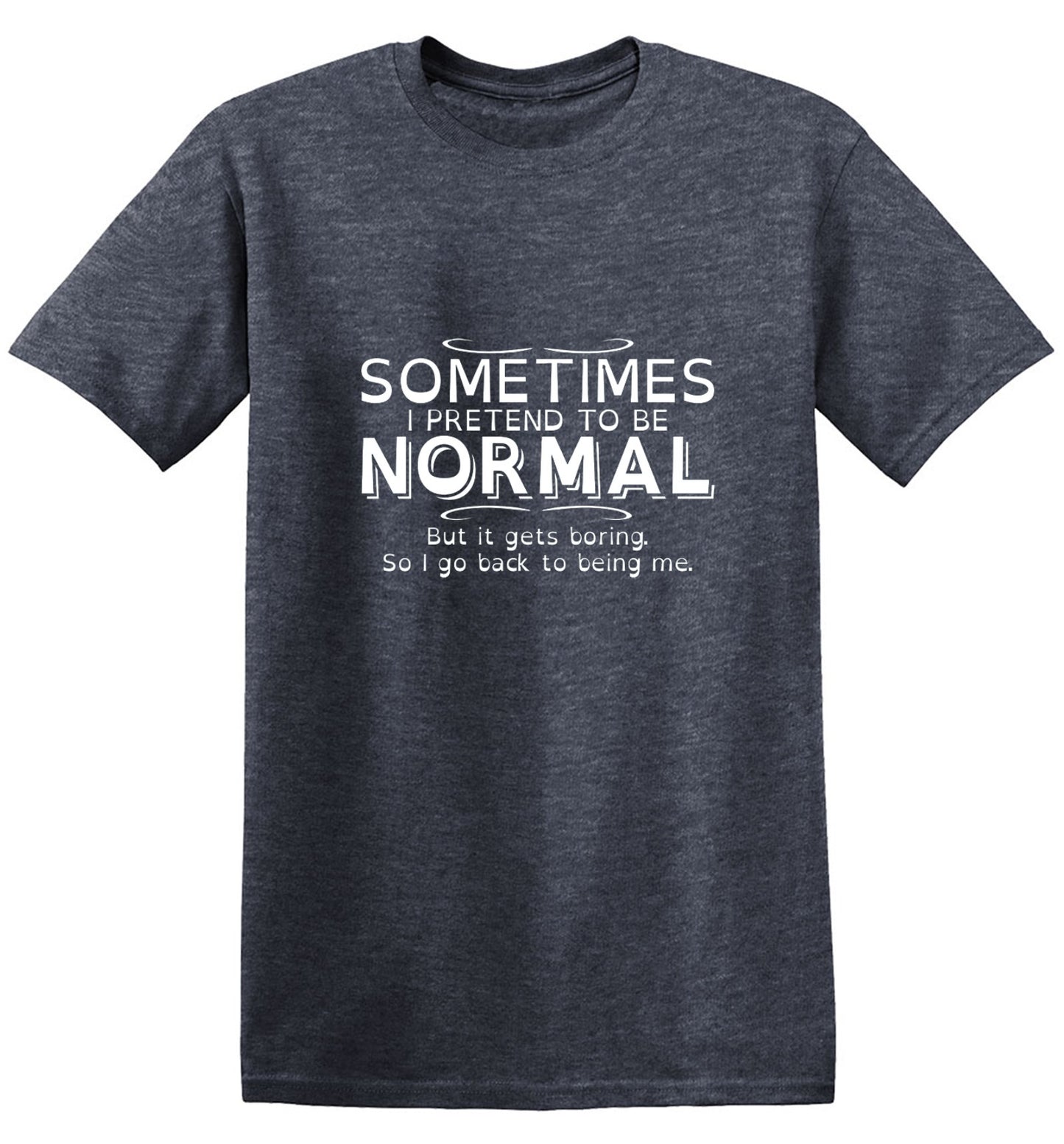 Funny T-Shirts design "Sometimes I Pretend To Be Normal, But It Gets Boring So I Go Back Being Me"