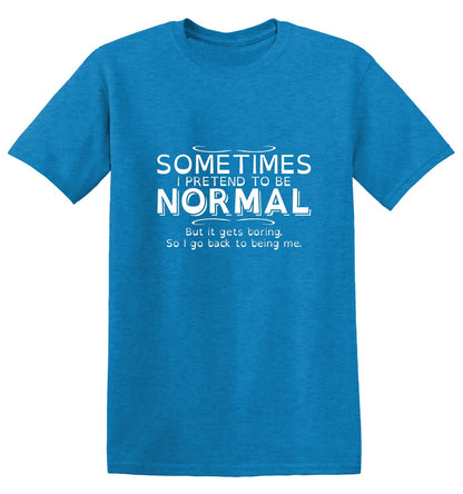 Funny T-Shirts design "Sometimes I Pretend To Be Normal, But It Gets Boring So I Go Back Being Me"