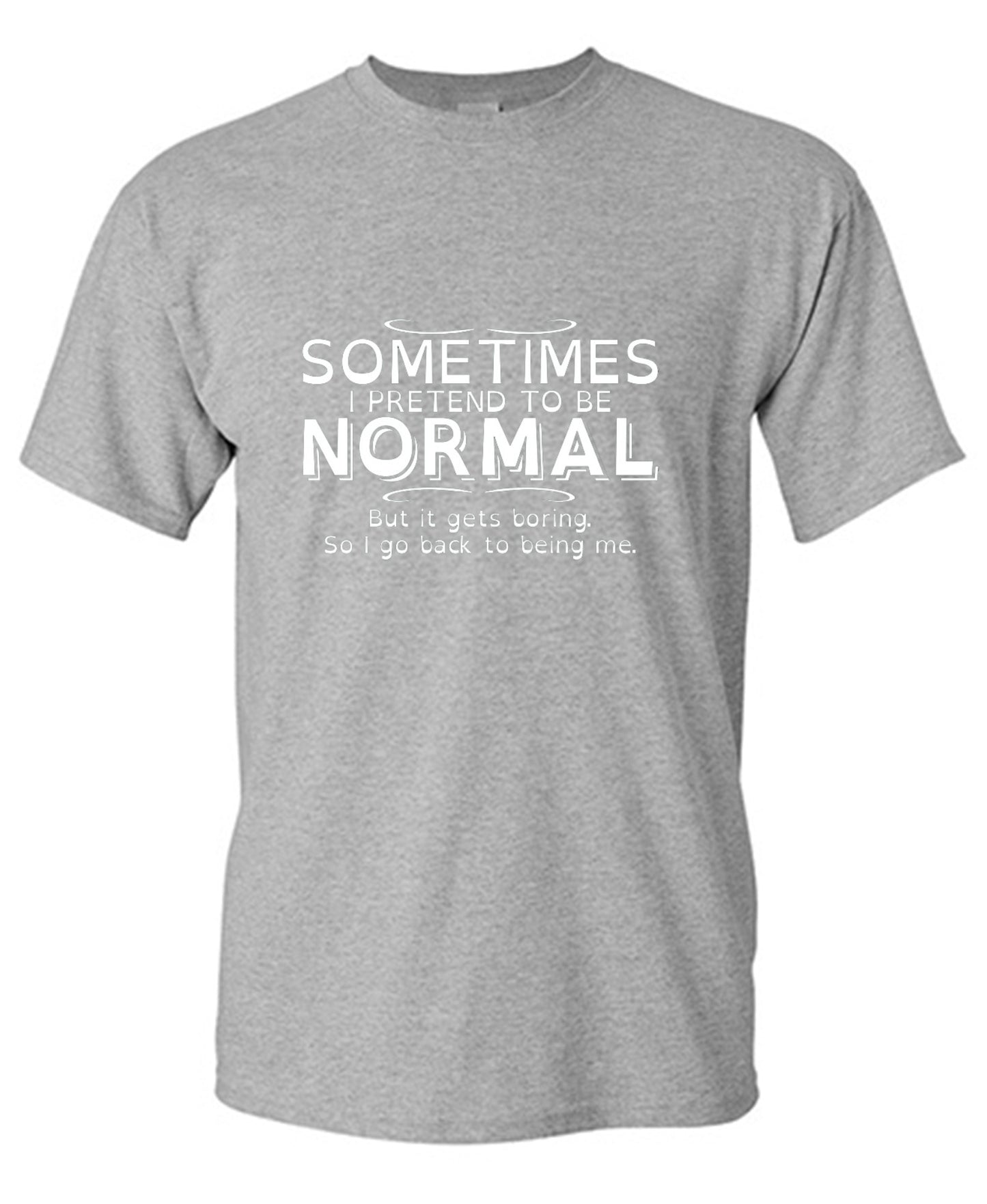 Funny T-Shirts design "Sometimes I Pretend To Be Normal, But It Gets Boring So I Go Back Being Me"