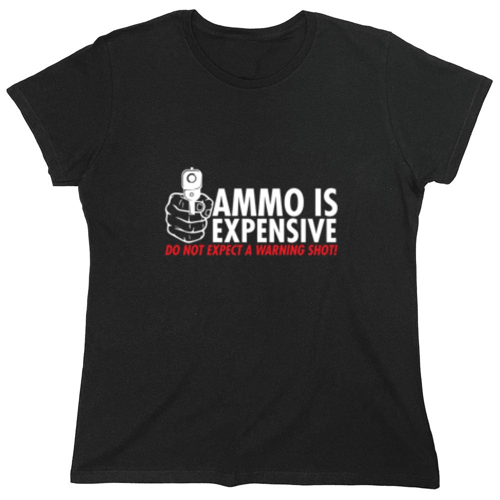 Funny T-Shirts design "Ammo Is Expensive. Do Not Expect A Warning Shot T-Shirt - Womens"