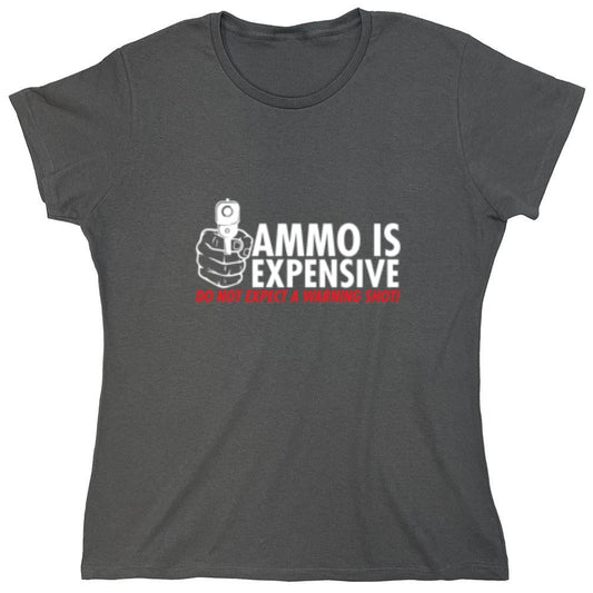 Funny T-Shirts design "Ammo Is Expensive. Do Not Expect A Warning Shot T-Shirt - Womens"