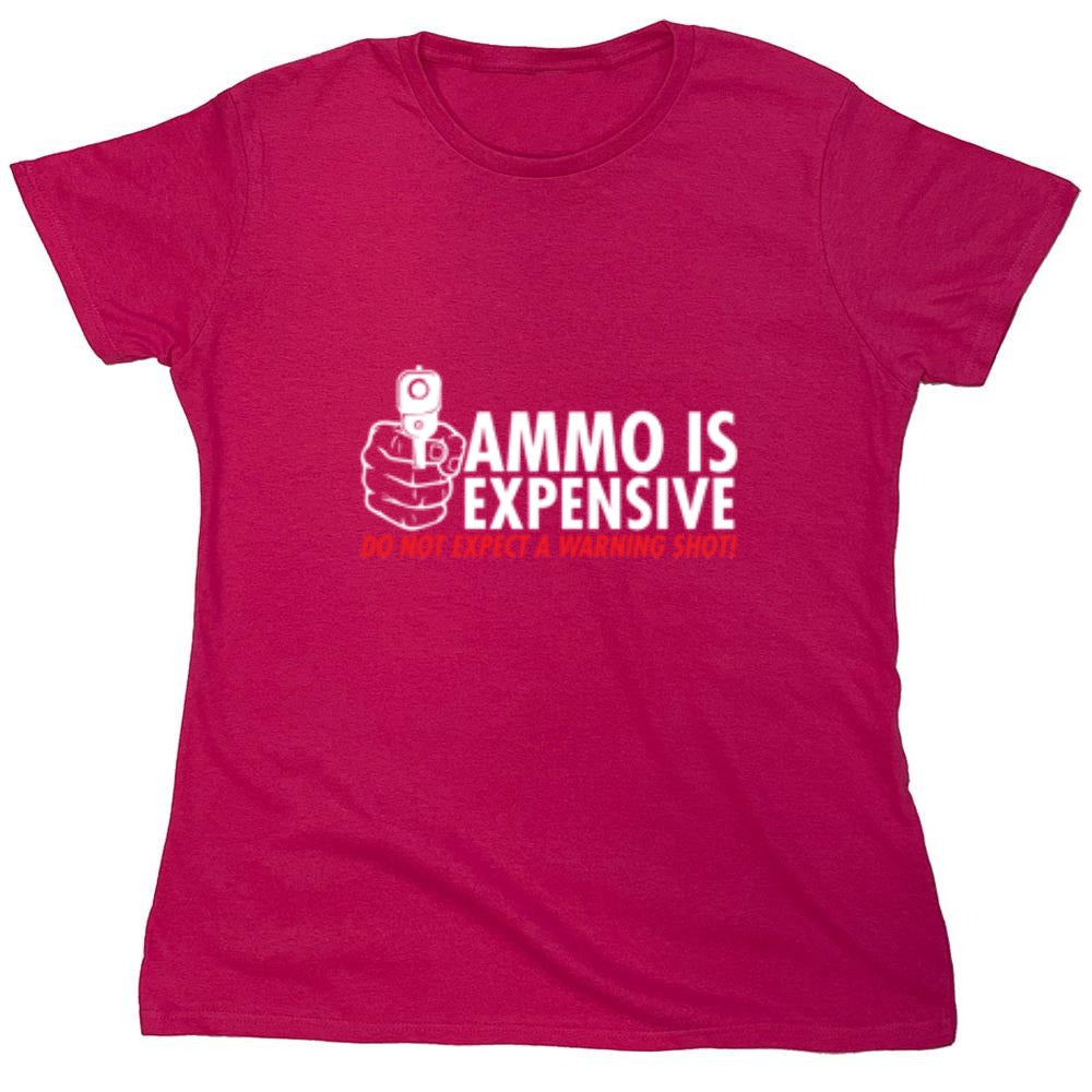 Funny T-Shirts design "Ammo Is Expensive. Do Not Expect A Warning Shot T-Shirt - Womens"