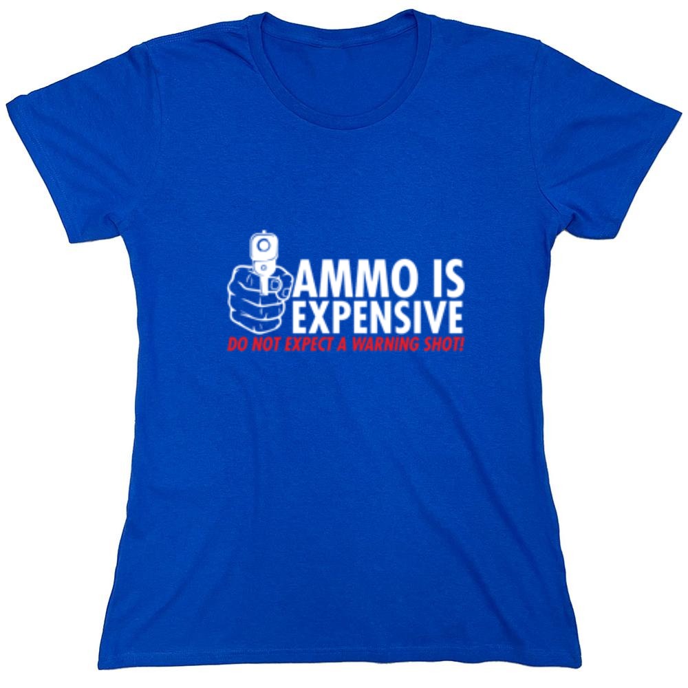 Funny T-Shirts design "Ammo Is Expensive. Do Not Expect A Warning Shot T-Shirt - Womens"