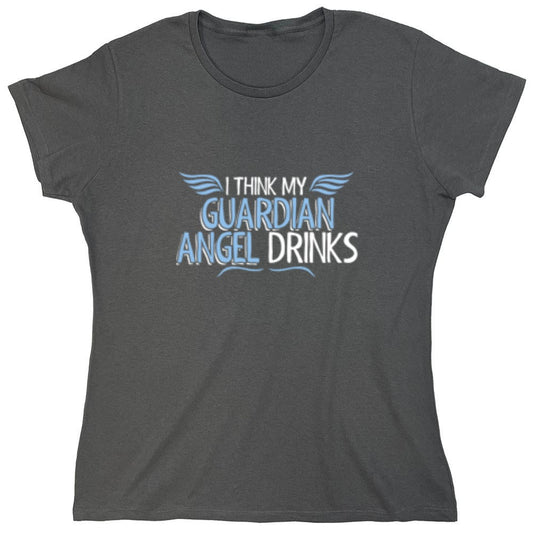 Funny T-Shirts design "I Think My Guardian Angel Drinks - Womens"