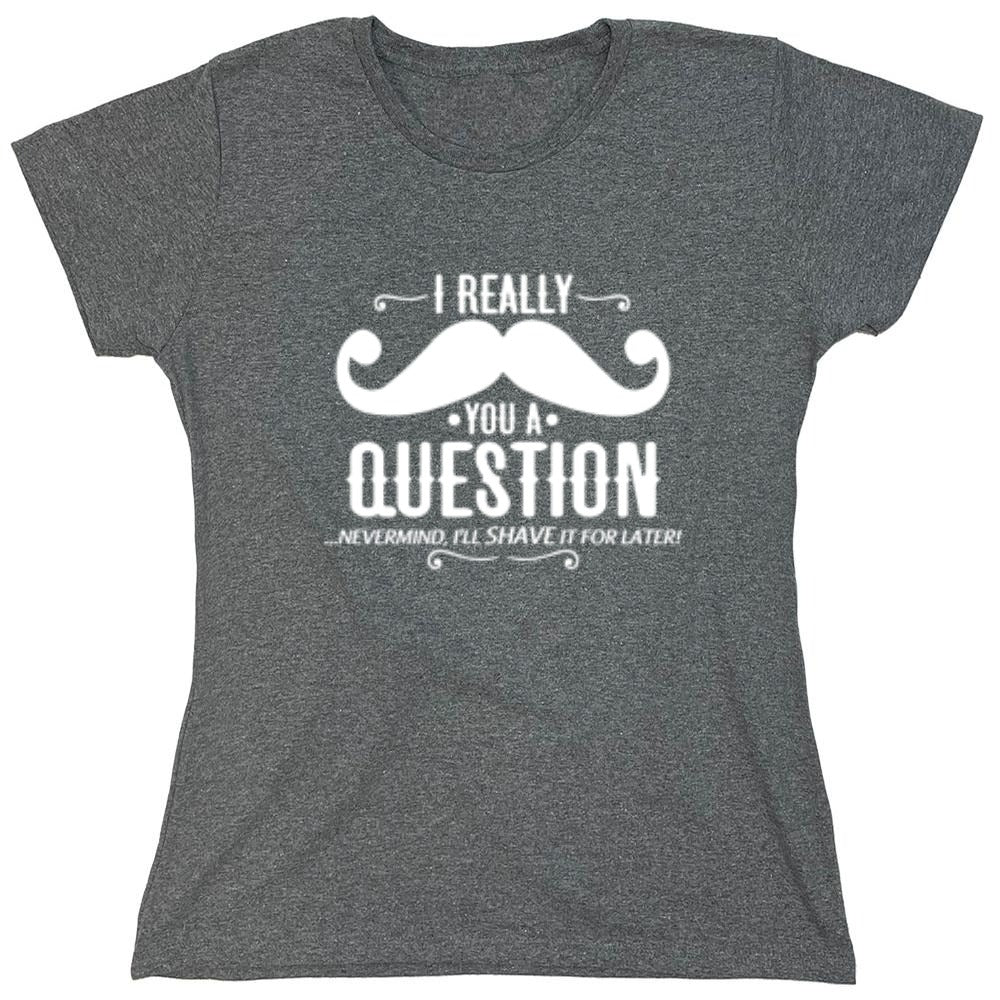 Funny T-Shirts design "I Really Mustache You A Question - Womens"