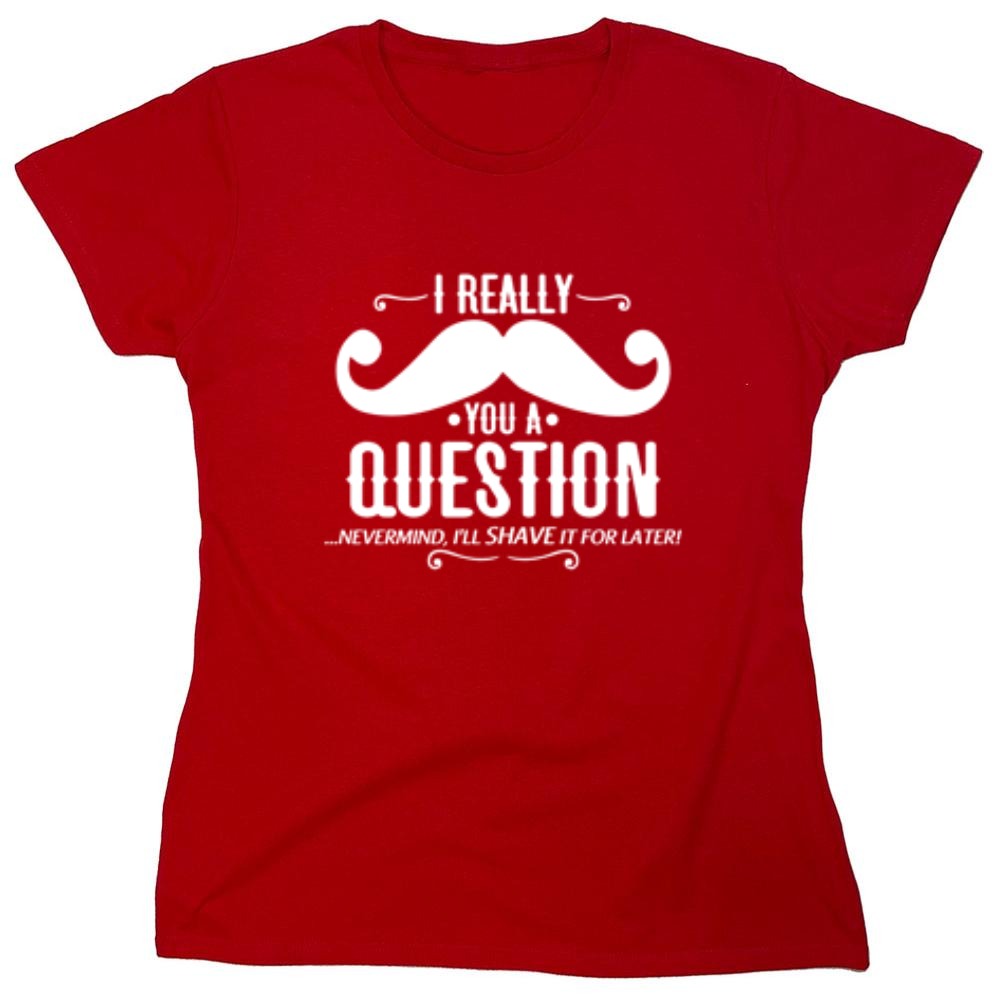 Funny T-Shirts design "I Really Mustache You A Question - Womens"