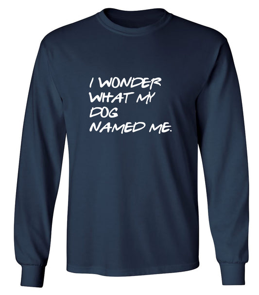 Funny T-Shirts design "I Wonder What My Dog Named ME - Long Sleeve"