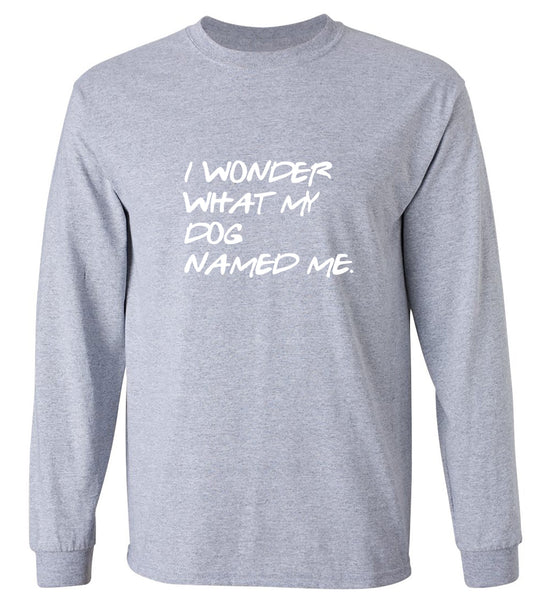 Funny T-Shirts design "I Wonder What My Dog Named ME - Long Sleeve"