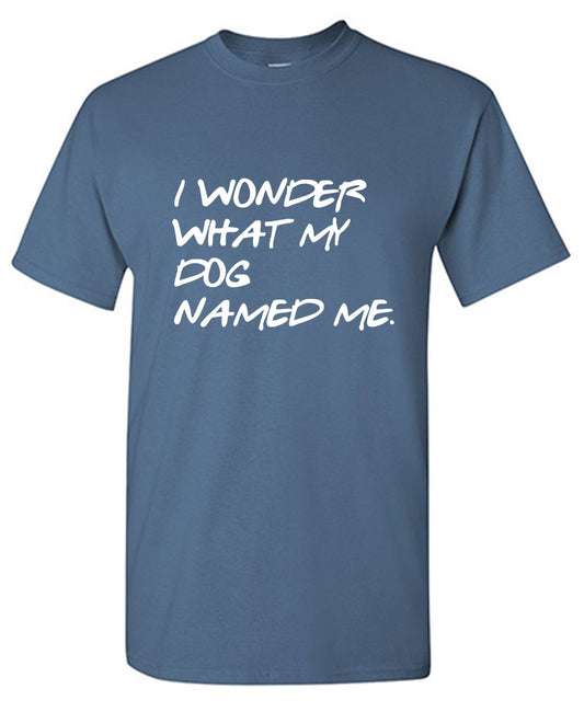 Funny T-Shirts design "I Wonder What My Dog Named ME"
