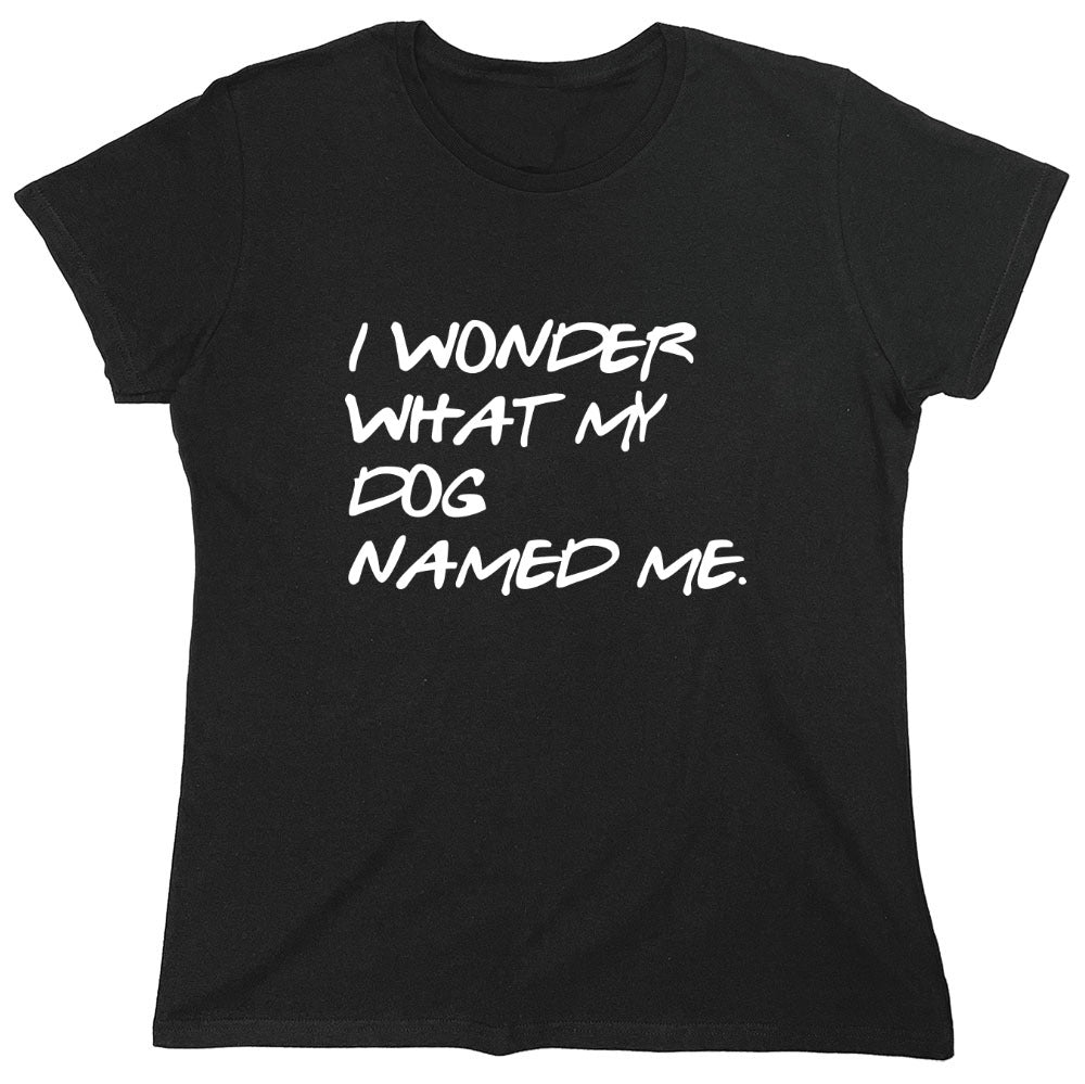 Funny T-Shirts design "I Wonder What My Dog Named ME - Womens"