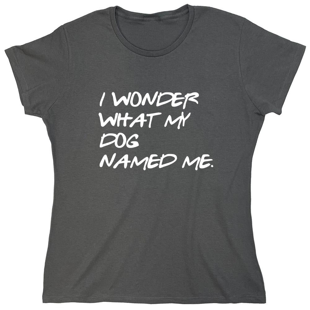 Funny T-Shirts design "I Wonder What My Dog Named ME - Womens"