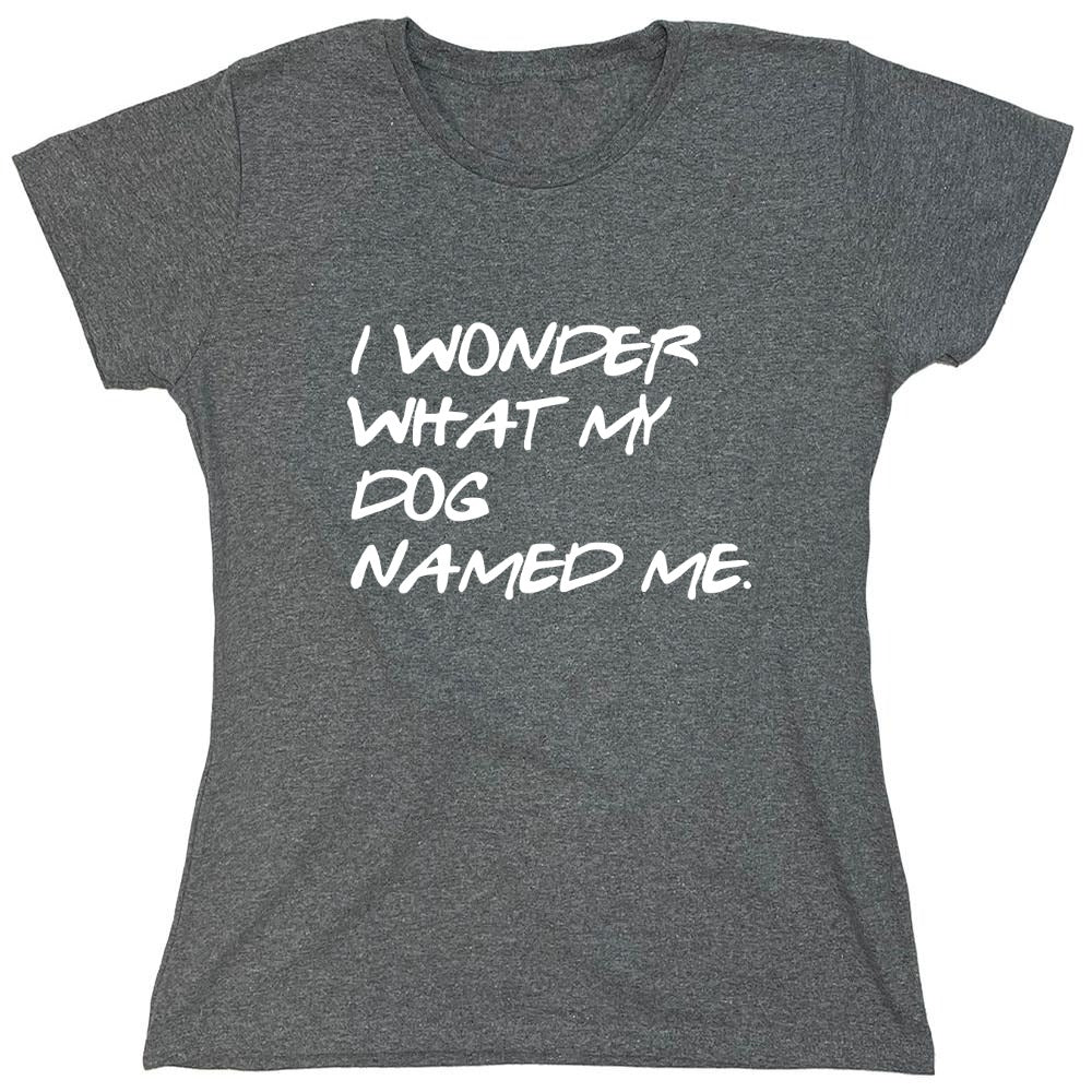 Funny T-Shirts design "I Wonder What My Dog Named ME - Womens"