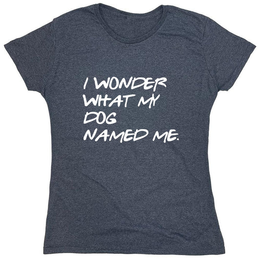 Funny T-Shirts design "I Wonder What My Dog Named ME - Womens"