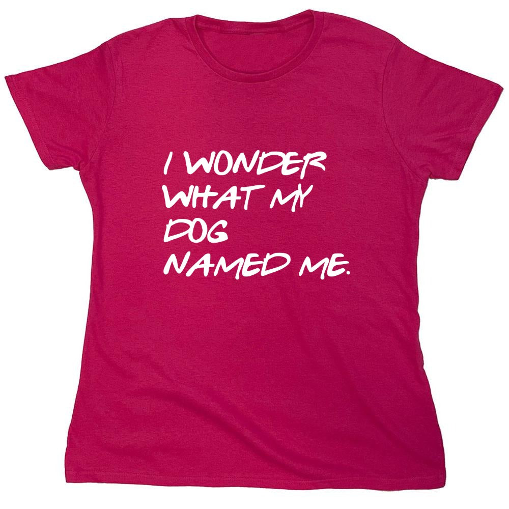 Funny T-Shirts design "I Wonder What My Dog Named ME - Womens"