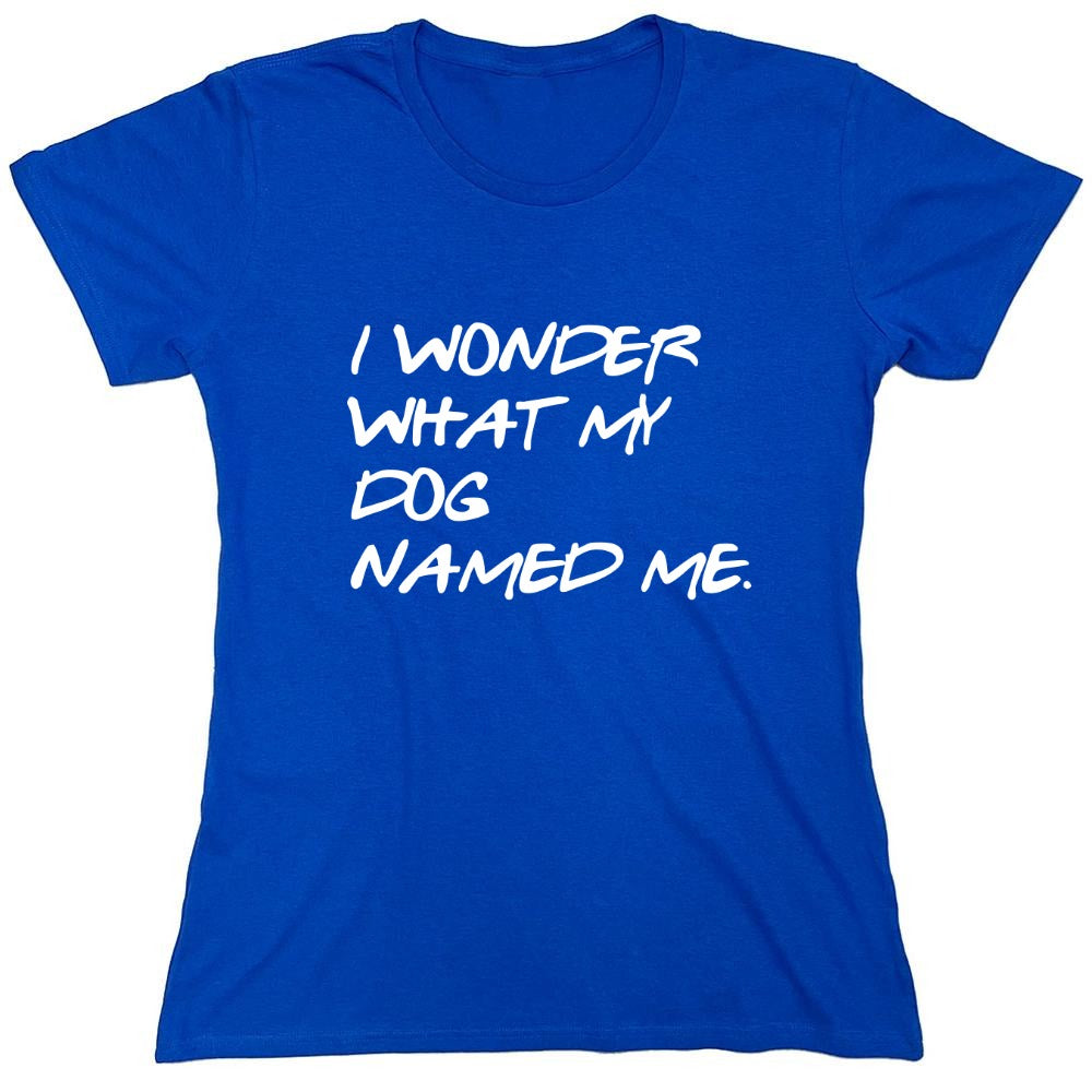 Funny T-Shirts design "I Wonder What My Dog Named ME - Womens"