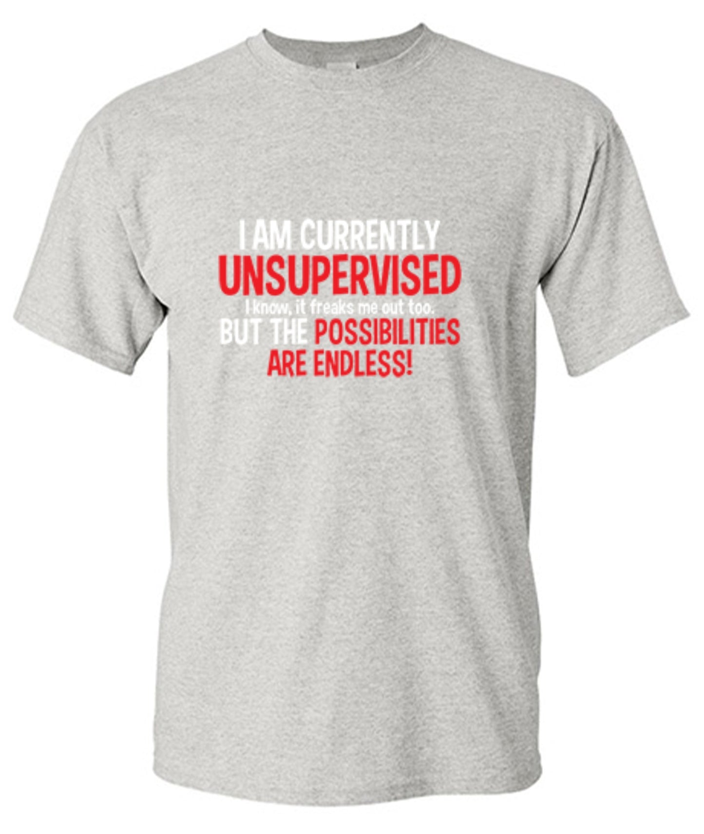 Funny T-Shirts design "I Am Currently Unsupervised - I Know, It Freaks Me Out Too. But The Possibilities Are Endless!"