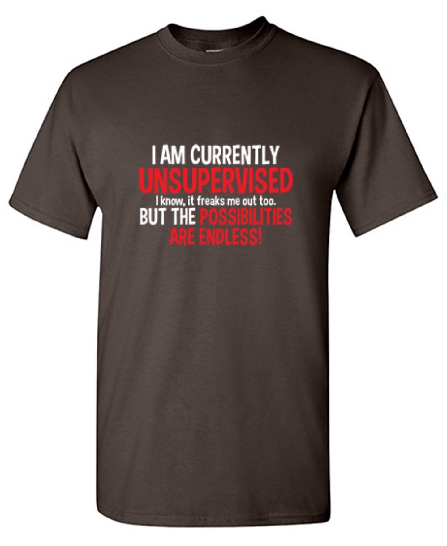 Funny T-Shirts design "I Am Currently Unsupervised - I Know, It Freaks Me Out Too. But The Possibilities Are Endless!"